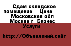 Сдам складское помещение  › Цена ­ 19 - Московская обл., Москва г. Бизнес » Услуги   